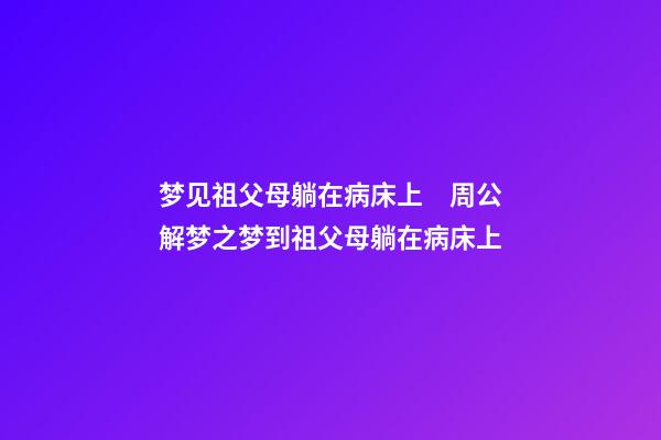 梦见祖父母躺在病床上　周公解梦之梦到祖父母躺在病床上
